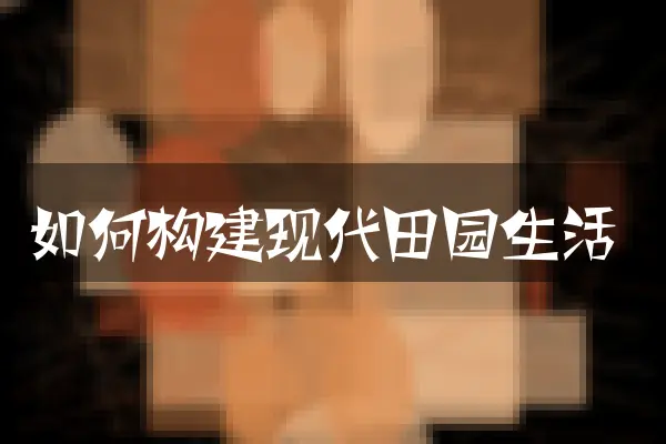 如何构建现代田园生活