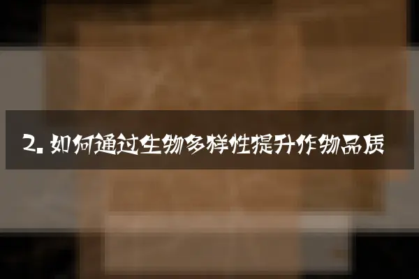 2. 如何通过生物多样性提升作物品质