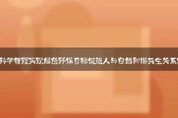 如何通过科学管理实现绿色环保目标促进人与自然和谐共生关系建立