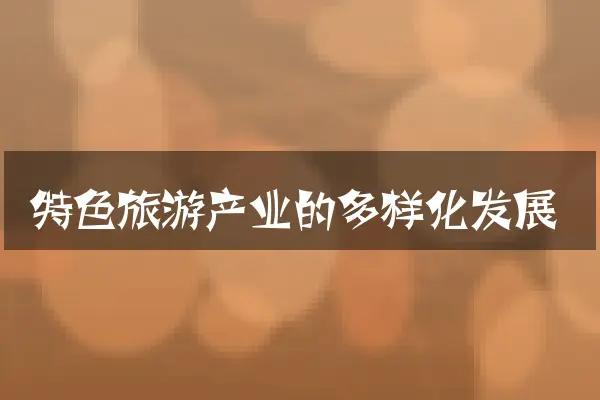 特色旅游产业的多样化发展