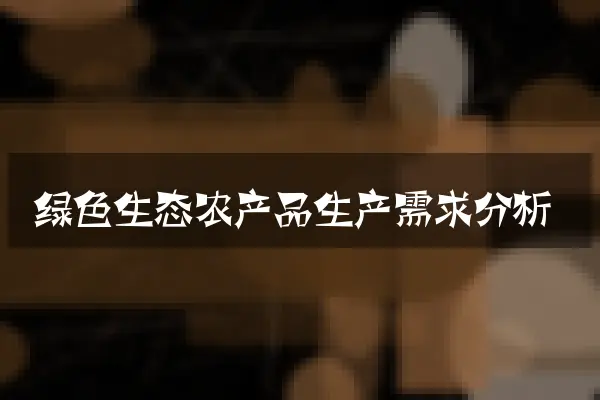 绿色生态农产品生产需求分析