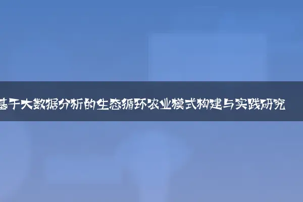 基于大数据分析的生态循环农业模式构建与实践研究