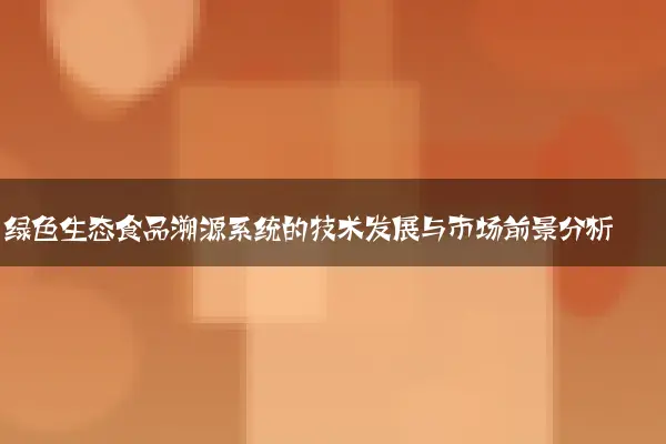 绿色生态食品溯源系统的技术发展与市场前景分析