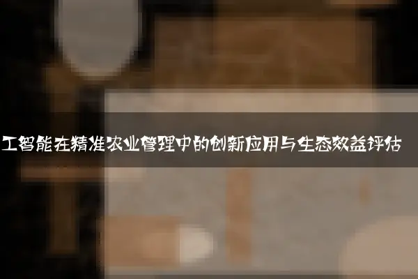 人工智能在精准农业管理中的创新应用与生态效益评估