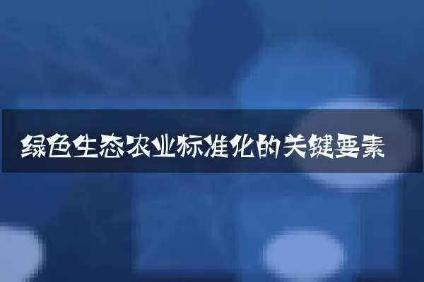 绿色生态农业标准化的关键要素
