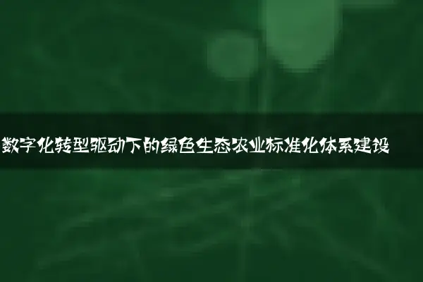数字化转型驱动下的绿色生态农业标准化体系建设