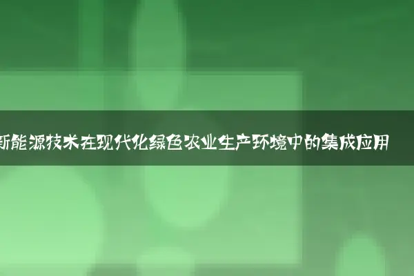 新能源技术在现代化绿色农业生产环境中的集成应用