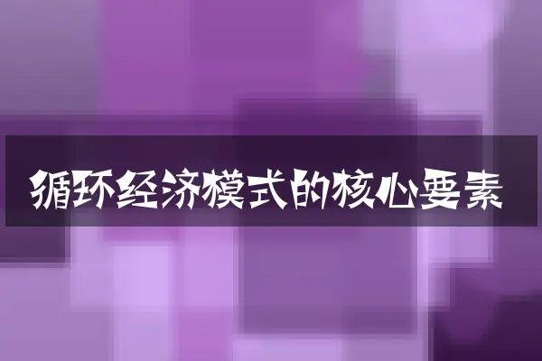 循环经济模式的核心要素