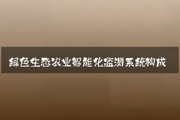 绿色生态农业智能化监测系统构成