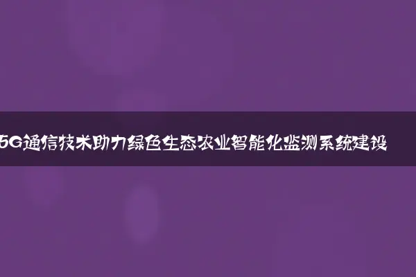 5G通信技术助力绿色生态农业智能化监测系统建设