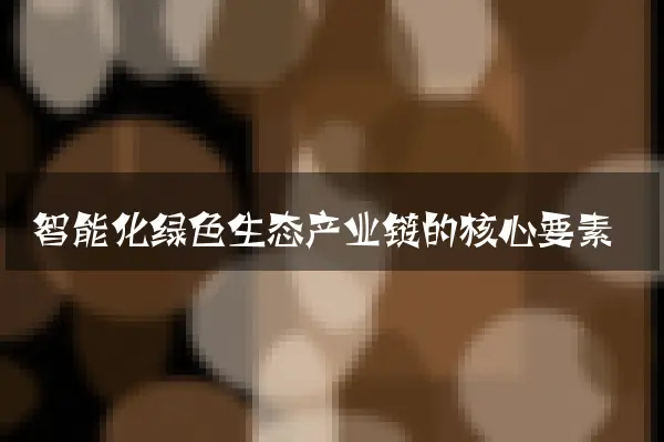 智能化绿色生态产业链的核心要素