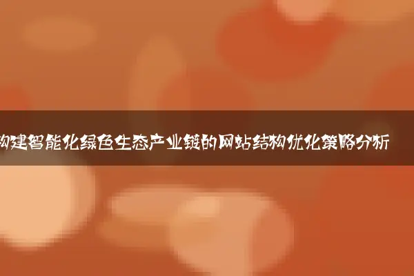 构建智能化绿色生态产业链的网站结构优化策略分析