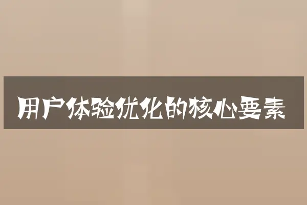 用户体验优化的核心要素
