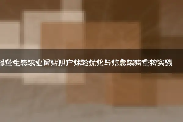 绿色生态农业网站用户体验优化与信息架构重构实践