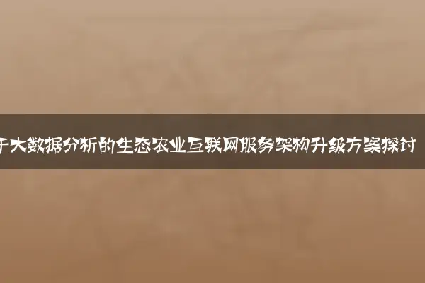 基于大数据分析的生态农业互联网服务架构升级方案探讨