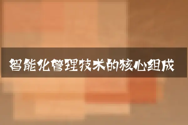 智能化管理技术的核心组成