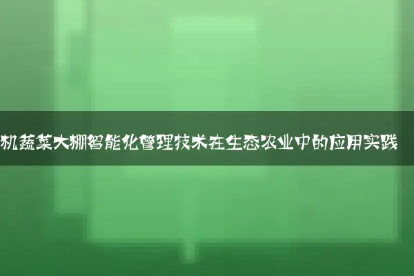 有机蔬菜大棚智能化管理技术在生态农业中的应用实践