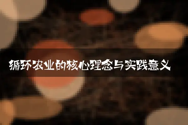 循环农业的核心理念与实践意义