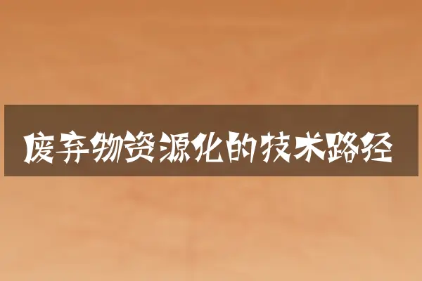 废弃物资源化的技术路径
