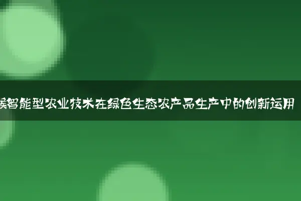 气候智能型农业技术在绿色生态农产品生产中的创新运用