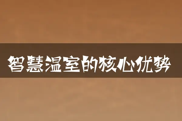 智慧温室的核心优势