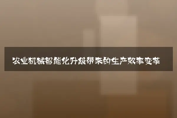 农业机械智能化升级带来的生产效率变革