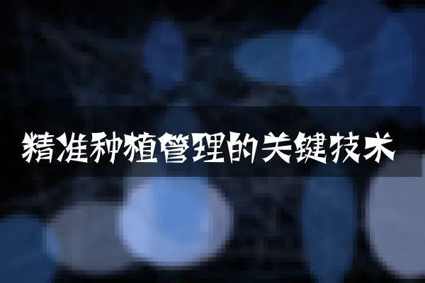 精准种植管理的关键技术