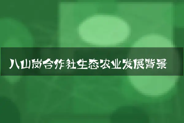 八山岗合作社生态农业发展背景