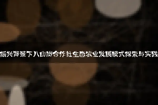 乡村振兴背景下八山岗合作社生态农业发展模式探索与实践