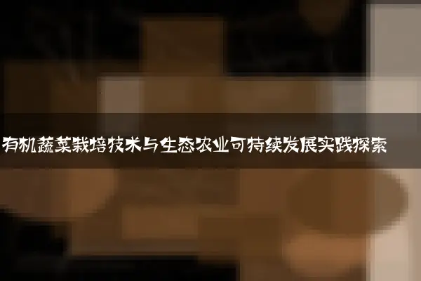 有机蔬菜栽培技术与生态农业可持续发展实践探索