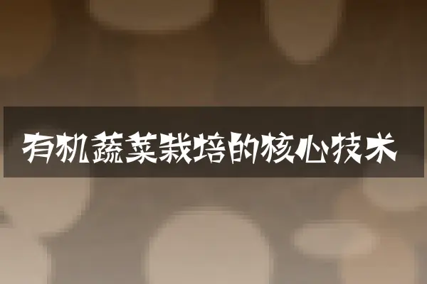 有机蔬菜栽培的核心技术