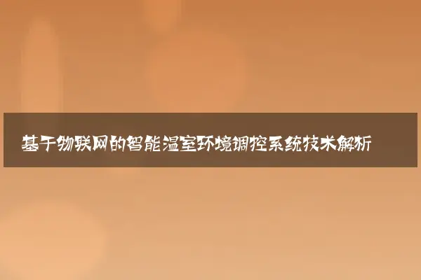 基于物联网的智能温室环境调控系统技术解析
