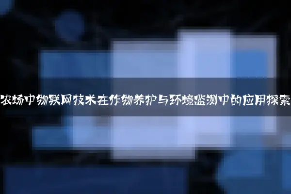 智慧农场中物联网技术在作物养护与环境监测中的应用探索