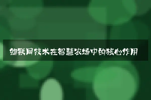 物联网技术在智慧农场中的核心作用