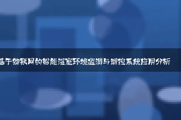 基于物联网的智能温室环境监测与调控系统应用分析