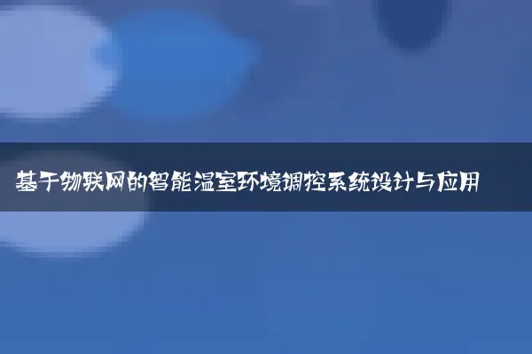 基于物联网的智能温室环境调控系统设计与应用