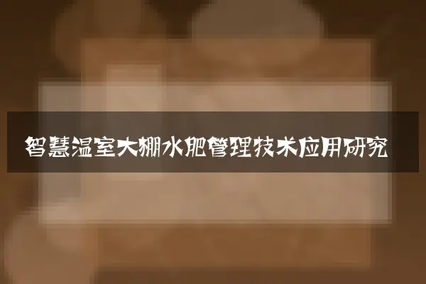 智慧温室大棚水肥管理技术应用研究