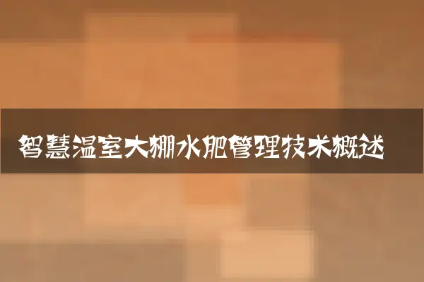 智慧温室大棚水肥管理技术概述