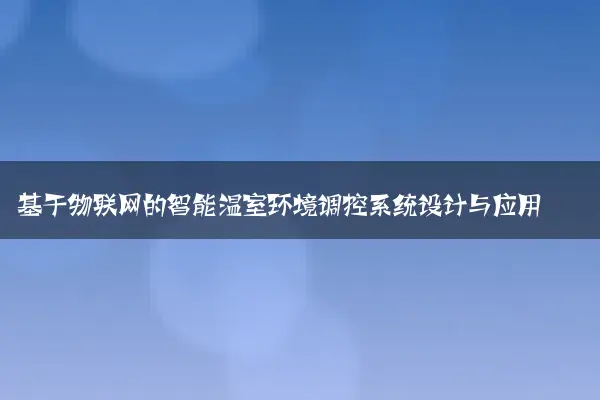 基于物联网的智能温室环境调控系统设计与应用