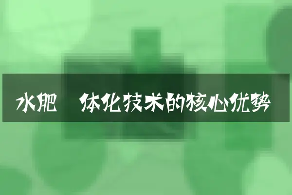 水肥一体化技术的核心优势