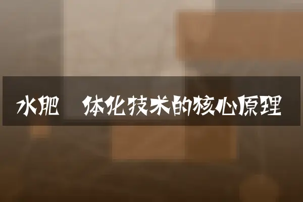 水肥一体化技术的核心原理