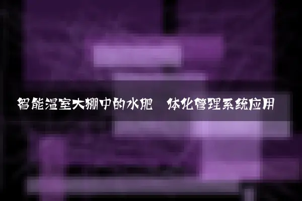 智能温室大棚中的水肥一体化管理系统应用