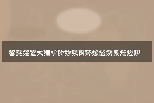 智慧温室大棚中的物联网环境监测系统应用
