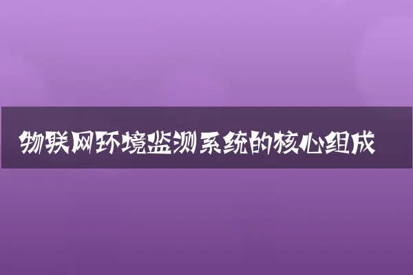 物联网环境监测系统的核心组成