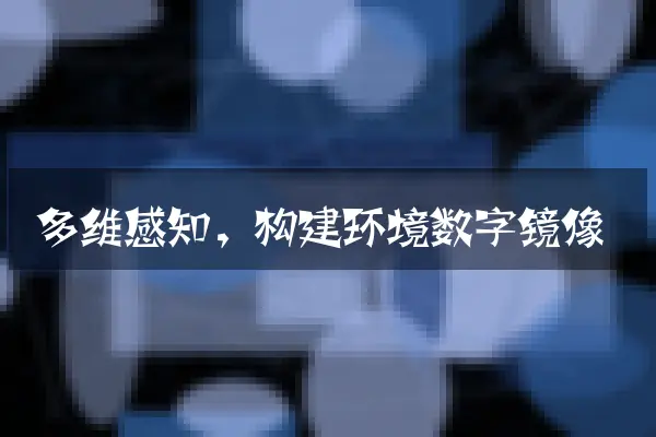多维感知，构建环境数字镜像