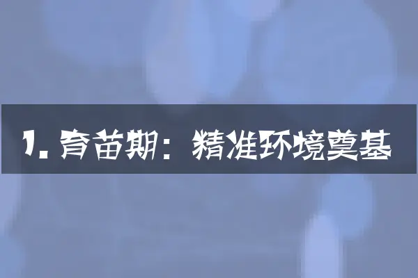 1. 育苗期：精准环境奠基